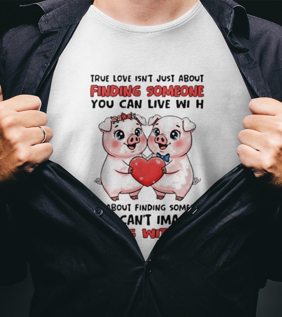 Finding Someone You Can't Imagine Living Without True Love With Pigs T-Shirt