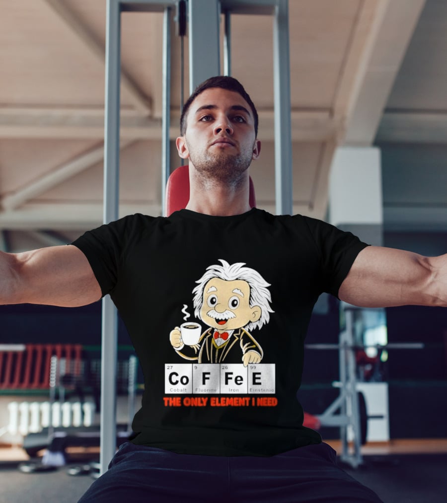 Albert Einstein CoFFee The Only Element I Need T-Shirt