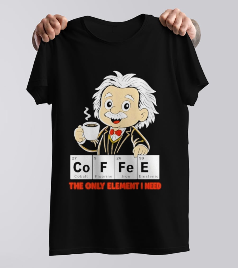 Albert Einstein CoFFee The Only Element I Need T-Shirt