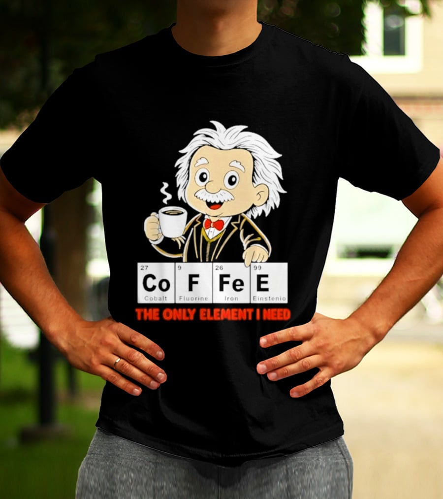 Albert Einstein CoFFee The Only Element I Need T-Shirt