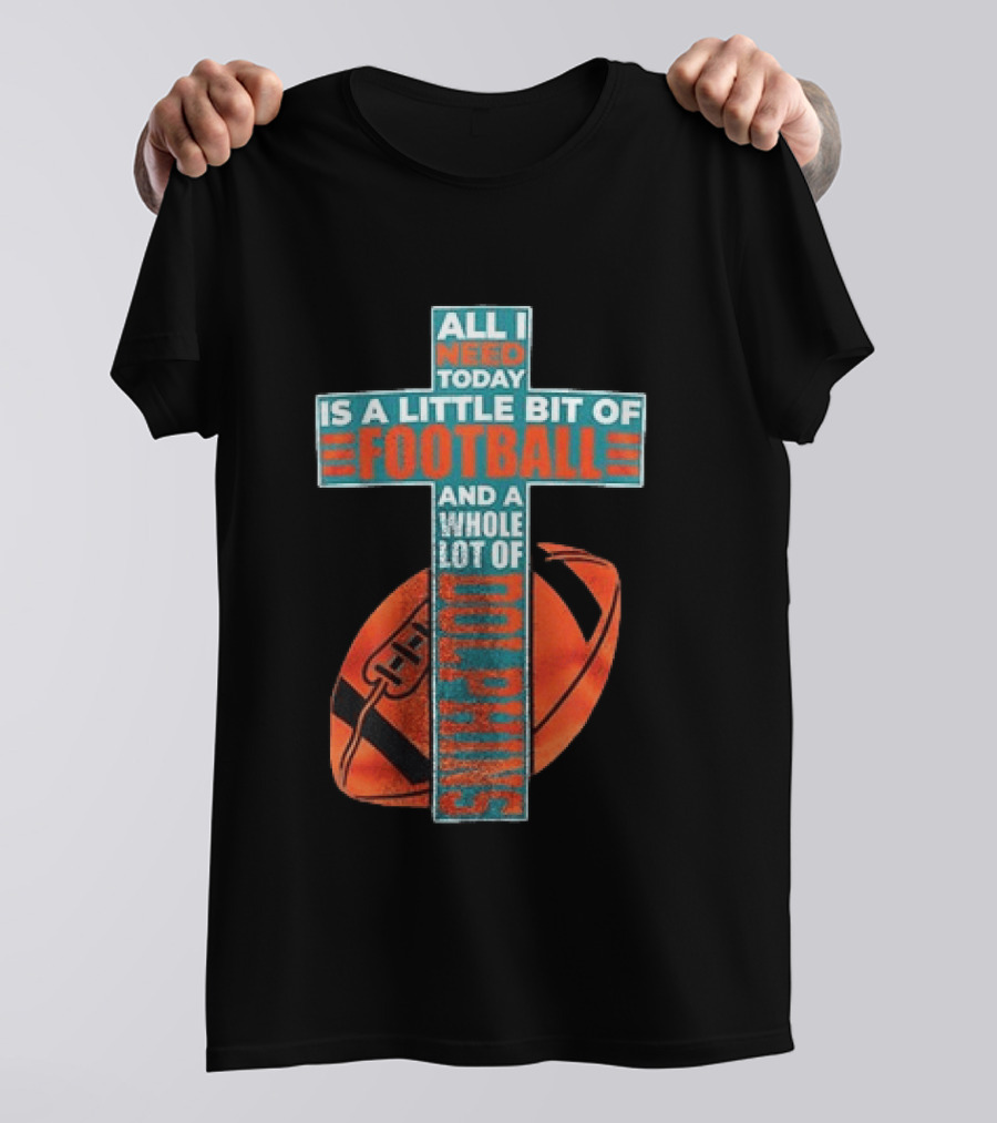 All I Need Today Is A Little Bit Of Football And A Whole Lot Of Jesus Miami Dolphins T-Shirt