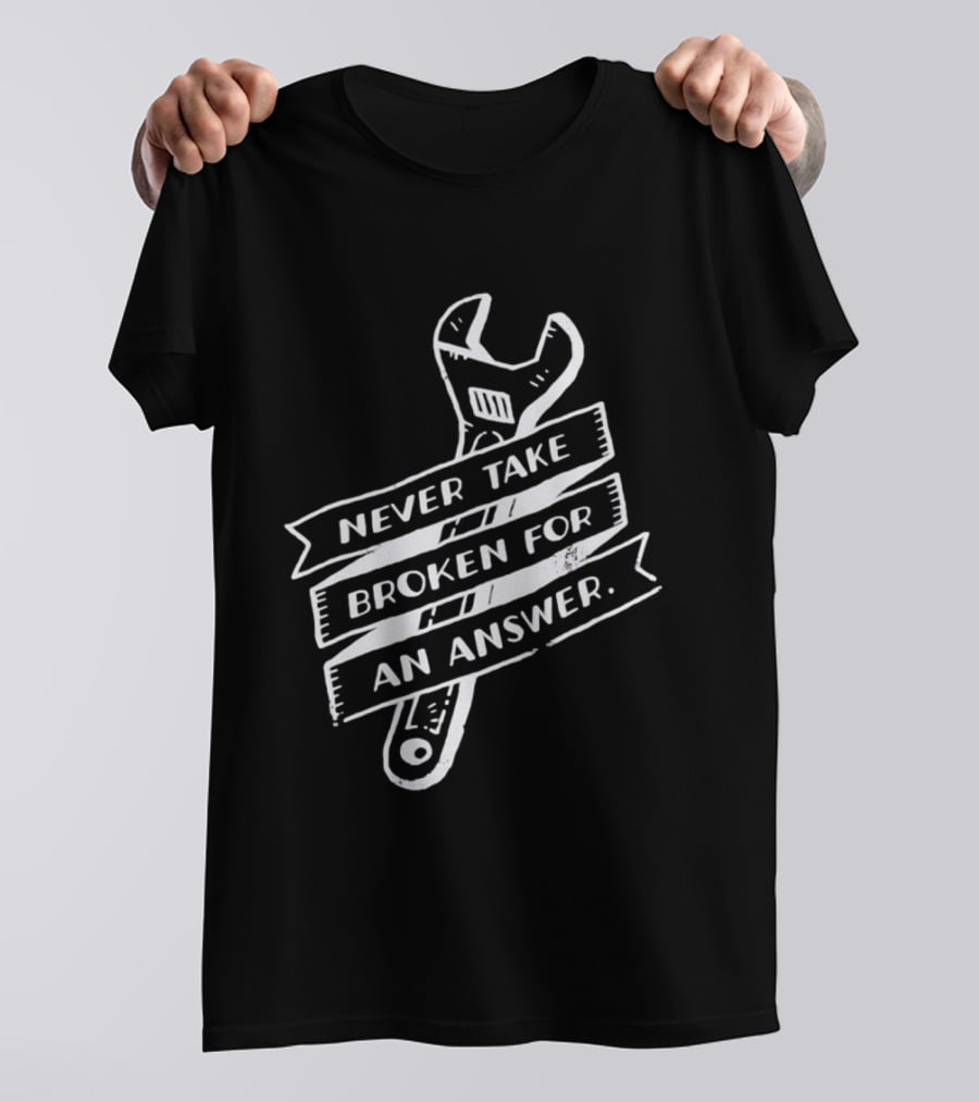 Never Take Broken For An Answer Wrench Mechanic Fix It Mindset T-Shirt
