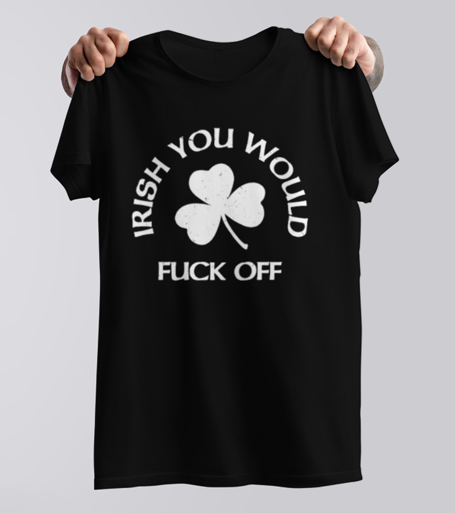 Irish You Would Fck Off St Patrick's Day Shamrock T-Shirt