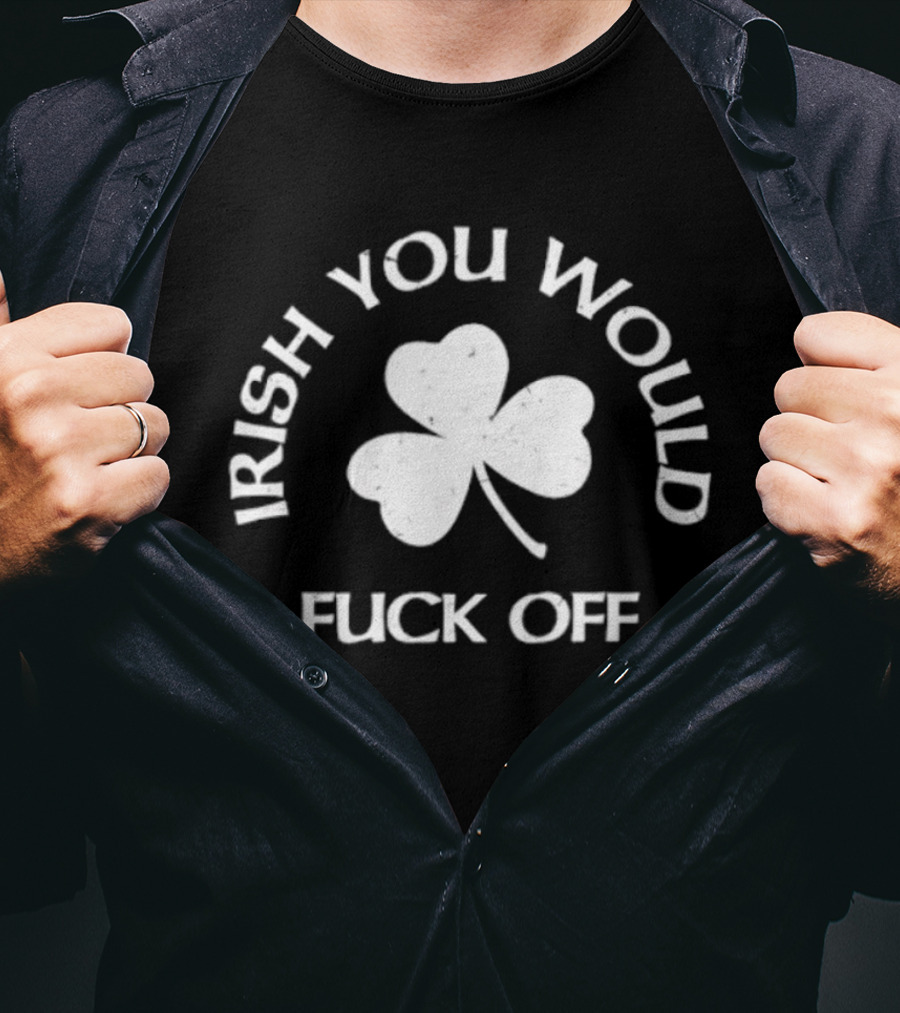 Irish You Would Fck Off St Patrick's Day Shamrock T-Shirt