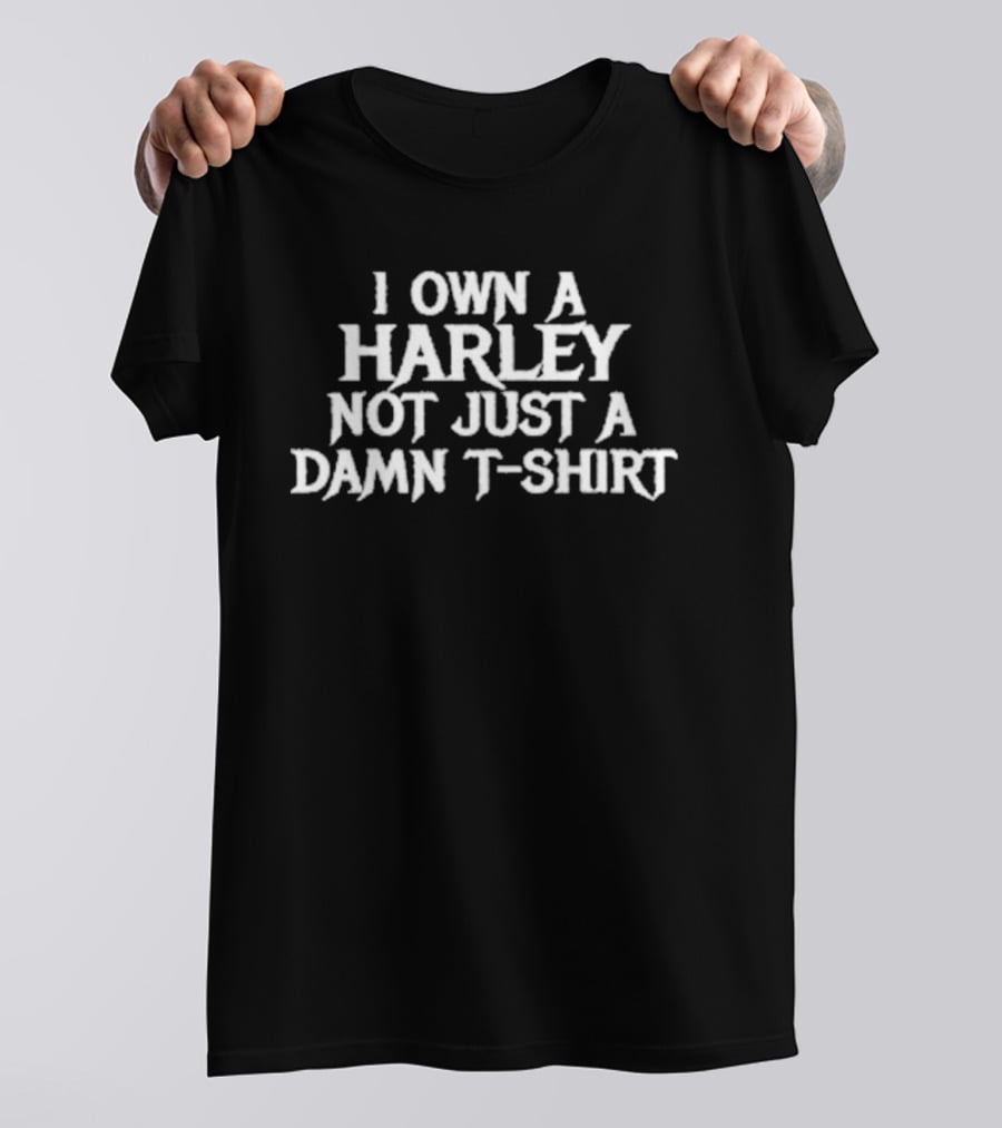 I Own A Harley Not Just A Damn T T-Shirt