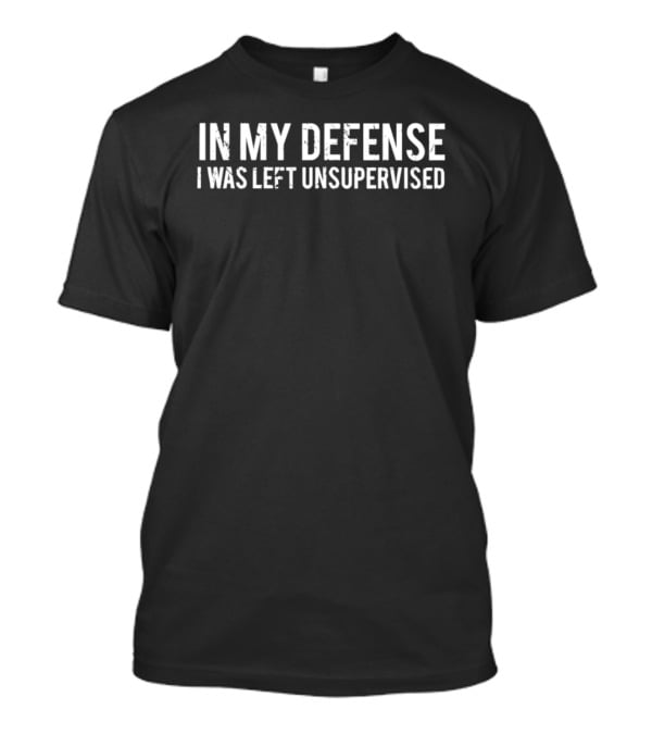 In My Defense I Was Left Unsupervised T-Shirt