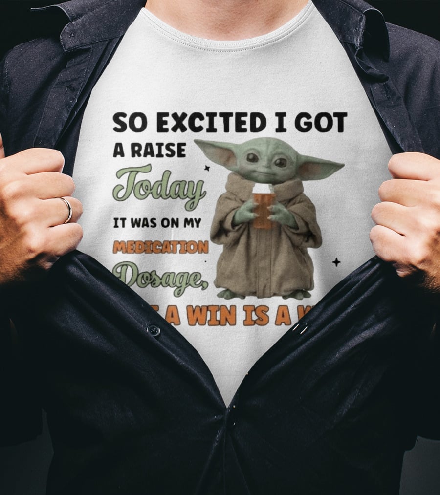 So Excited I Got A Raise Today It Was On My Medication Dosage But A Win Is A Win T-Shirt