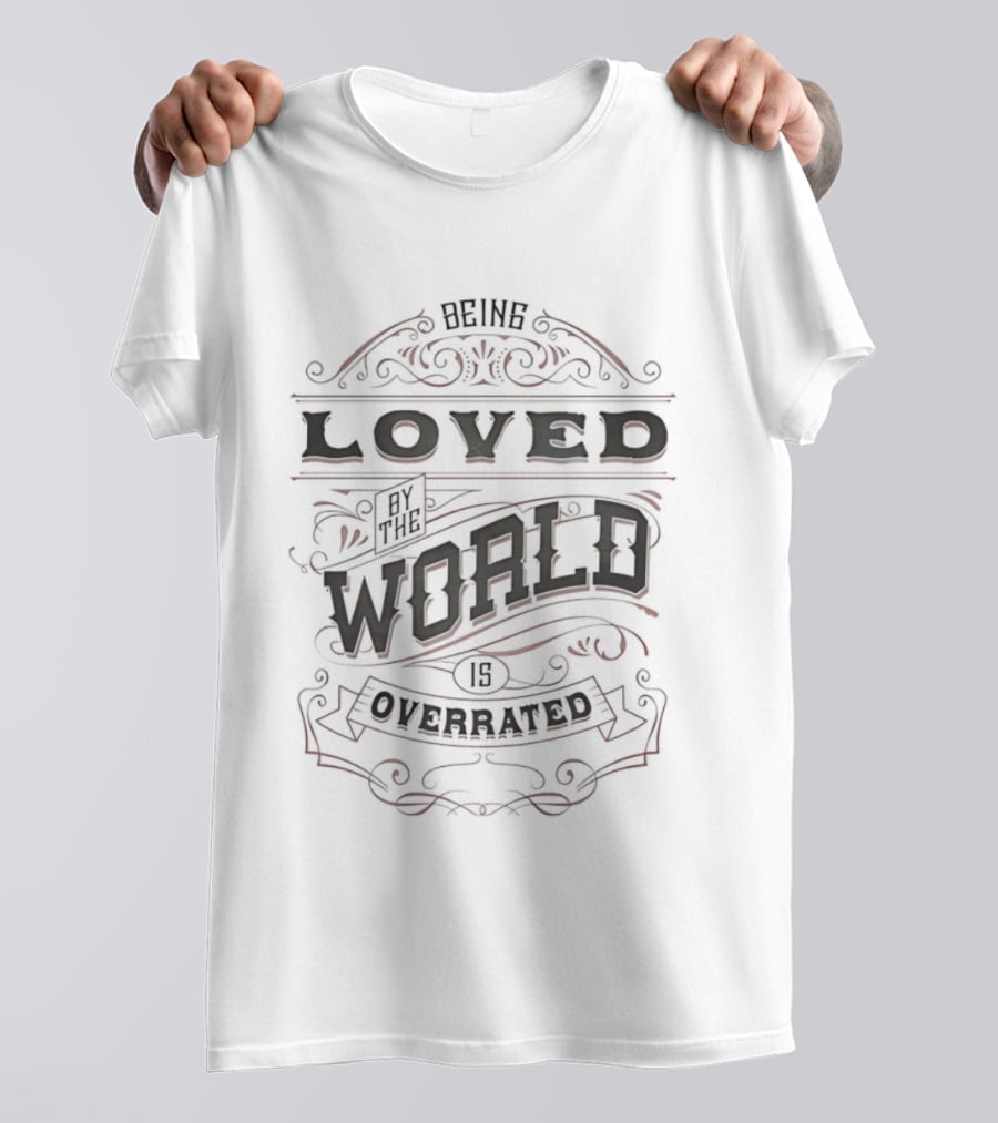 Being Loved By The World Is Overrated Sarcastic Saying T-Shirt