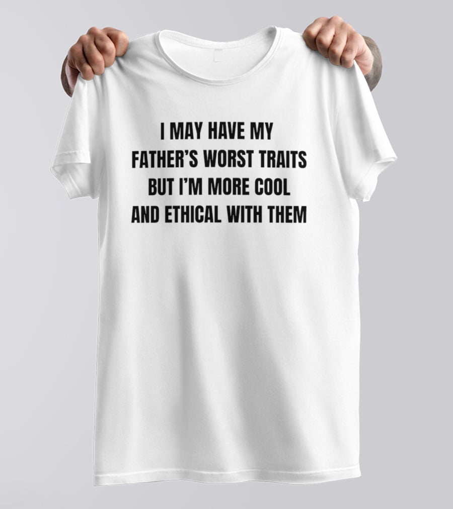 I May Have My Father's Worst Traits But I'm More Cool And Ethical With Them T-Shirt