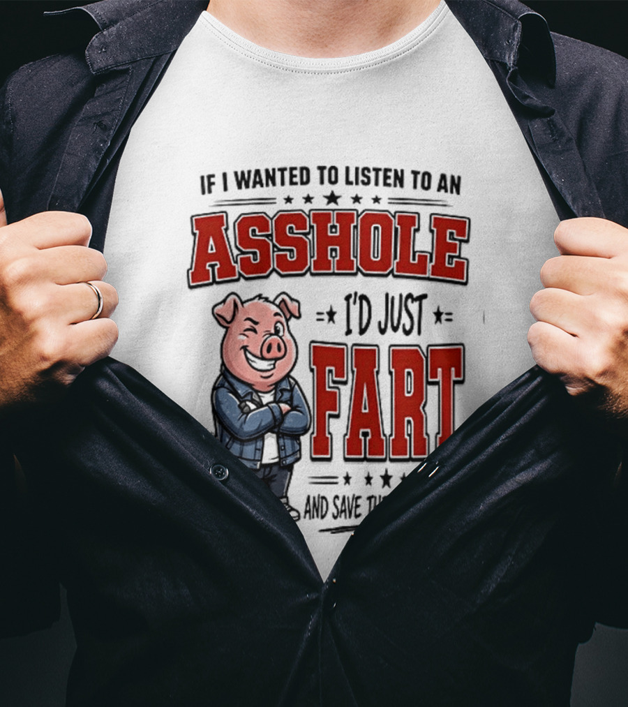 If I Wanted To Listen To An Asshole I'd Just Fart And Save The Conversation Pig T-Shirt