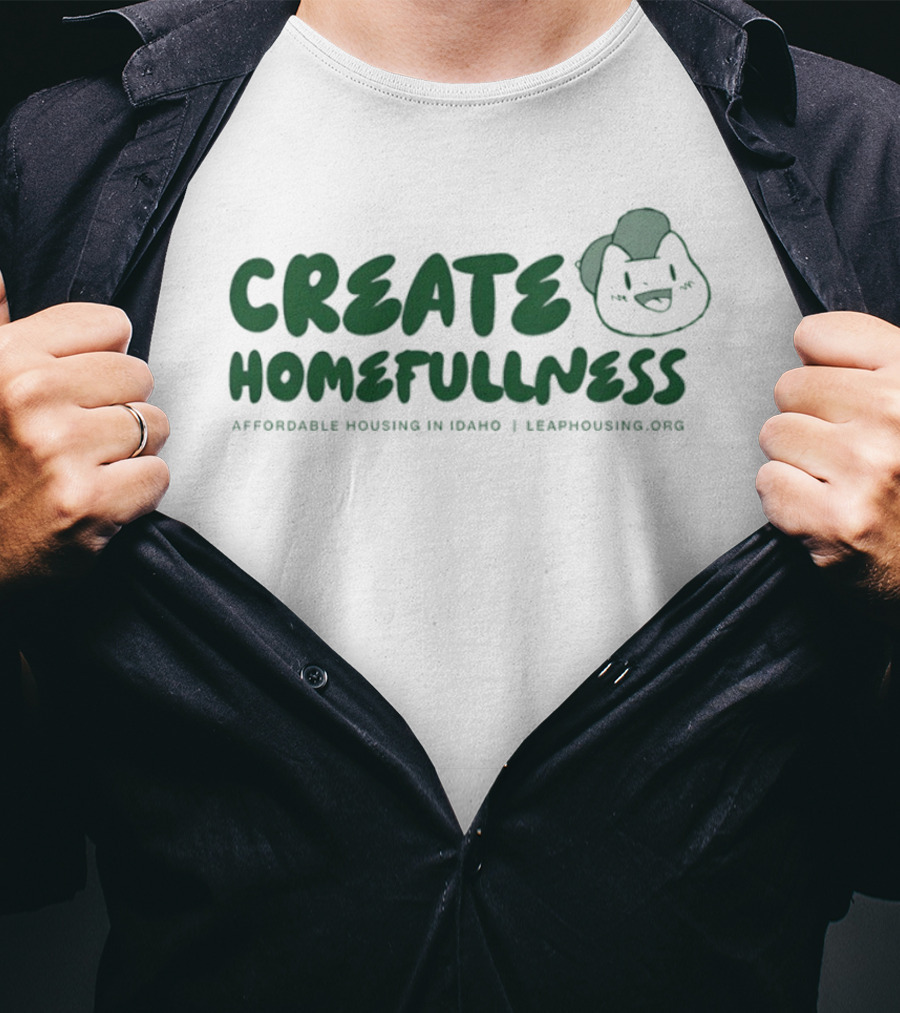 CREATE HOMEFULLNESS Affordable Housing In Idaho LeapHousing.org T-Shirt