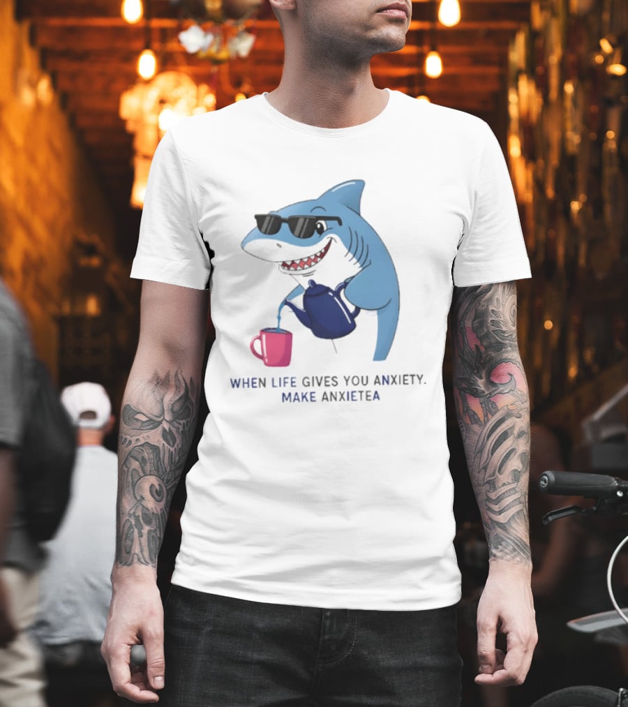 Shark With Sunglasses Pouring Tea When Life Gives You Anxiety Make Anxietea T-Shirt