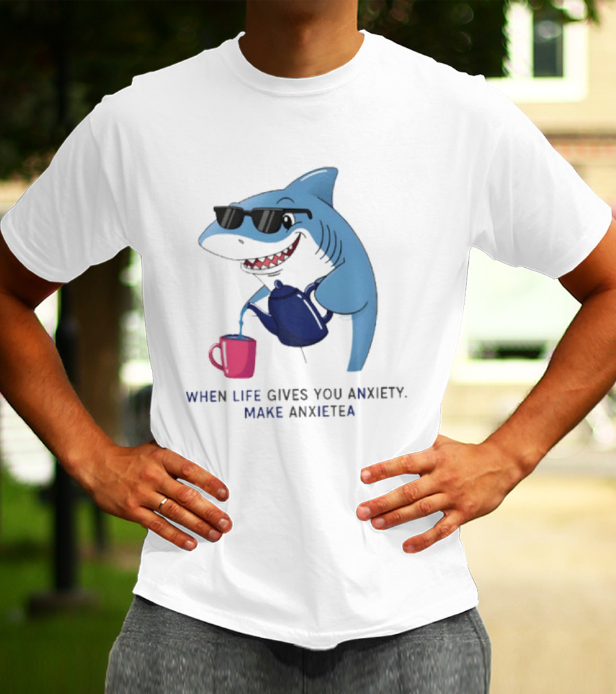 Shark With Sunglasses Pouring Tea When Life Gives You Anxiety Make Anxietea T-Shirt