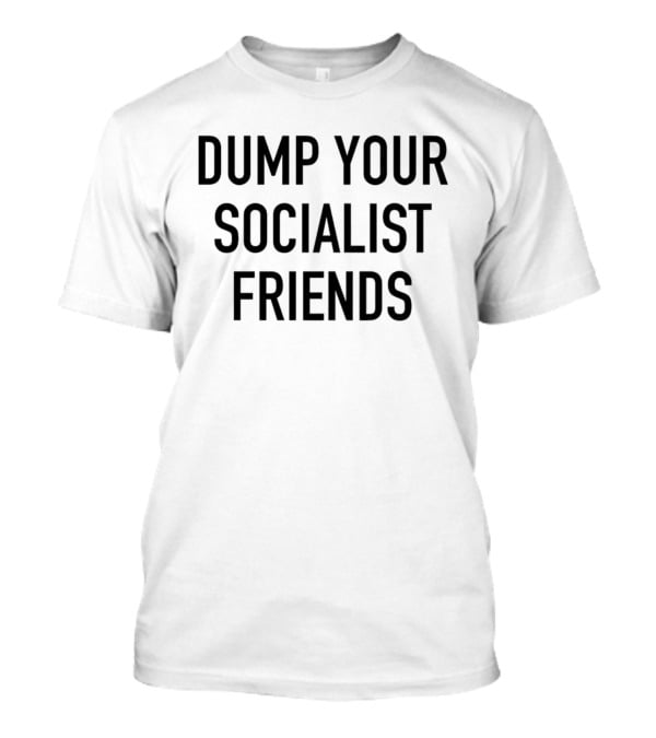 Dump Your Socialist Friends Conservative T-Shirt