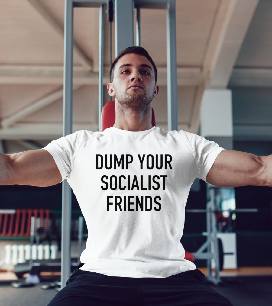 Dump Your Socialist Friends Conservative T-Shirt
