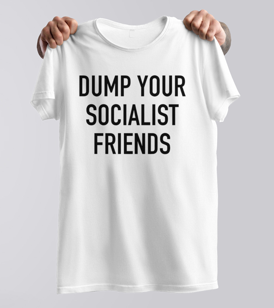 Dump Your Socialist Friends Conservative T-Shirt