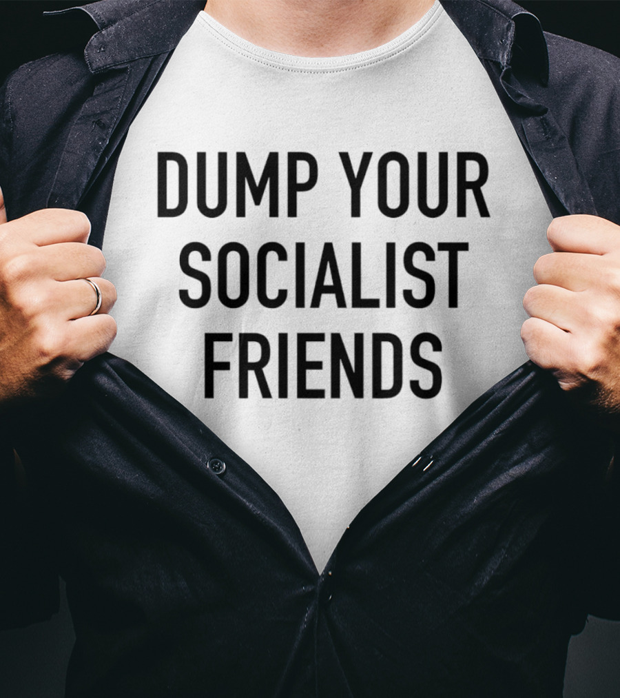 Dump Your Socialist Friends Conservative T-Shirt