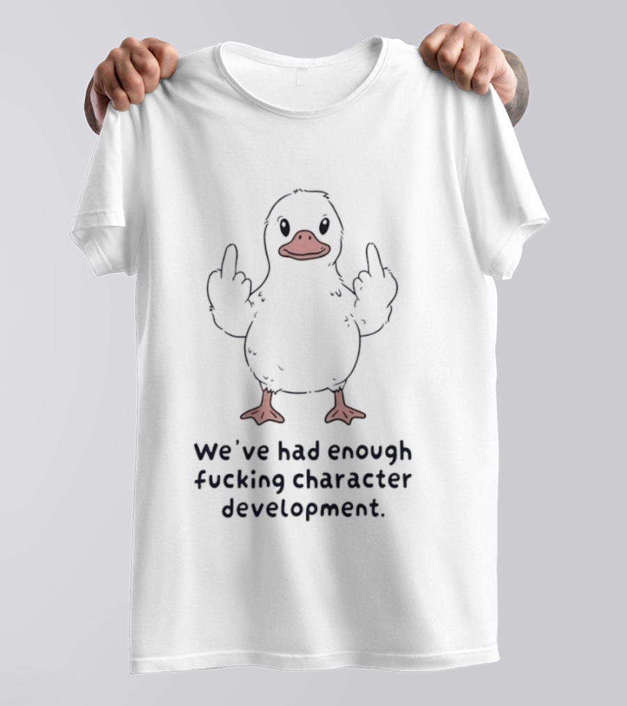 We've Had Enough Fucking Character Development Duck T-Shirt