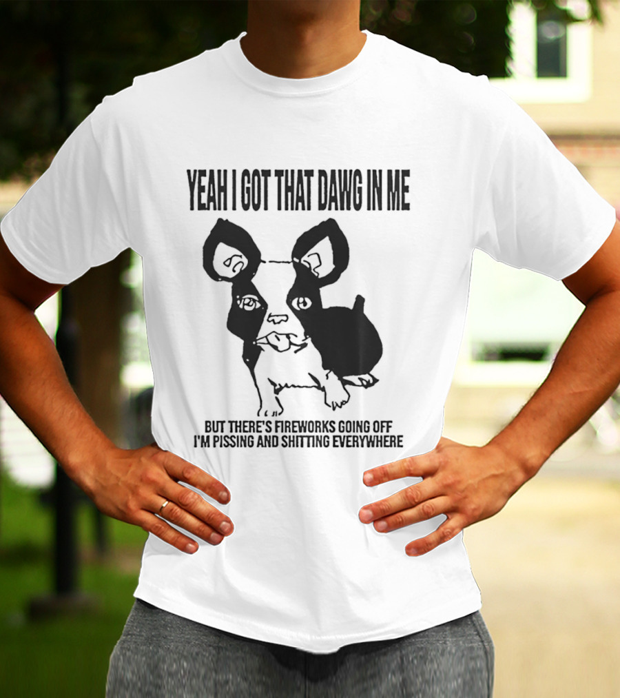 Yeah I Got That Dawg In Me Fireworks Pissing Everywhere T-Shirt