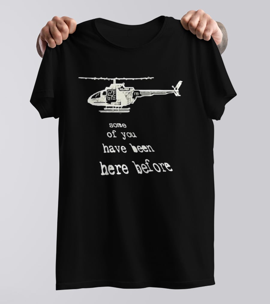 Some Of You Have Been Here Before Helicopter T-Shirt
