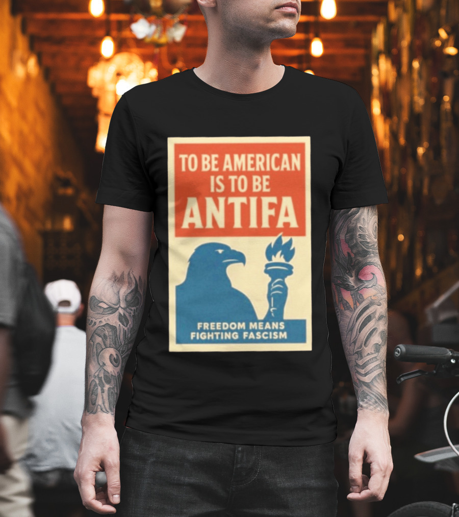 To Be American Is To Be Antifa Freedom Means Fighting Fascism Eagle Torch T-Shirt
