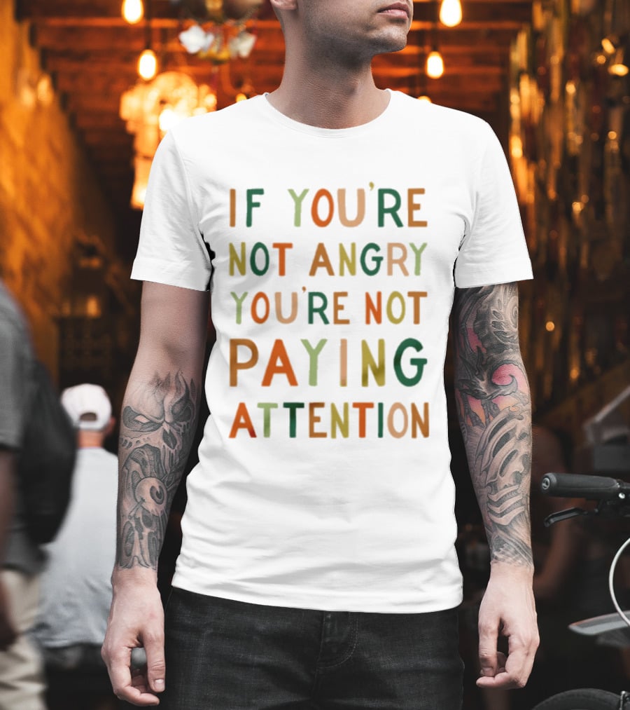 If Youre Not Angry Youre Not Paying Attention Bold Social Awareness Trend T-Shirt