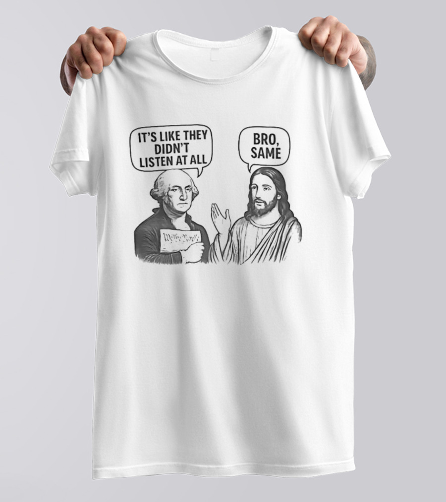 George Washington It's Like They Didn't Listen At All Jesus Bro Same T-Shirt