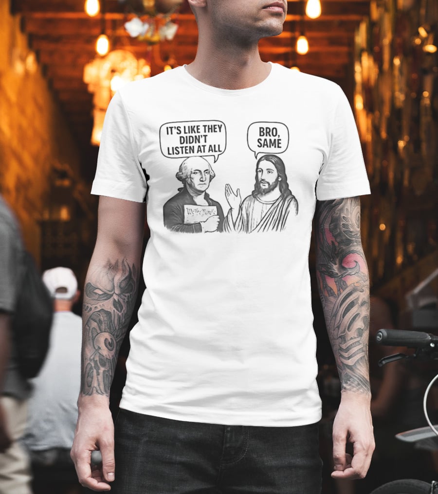 George Washington It's Like They Didn't Listen At All Jesus Bro Same T-Shirt