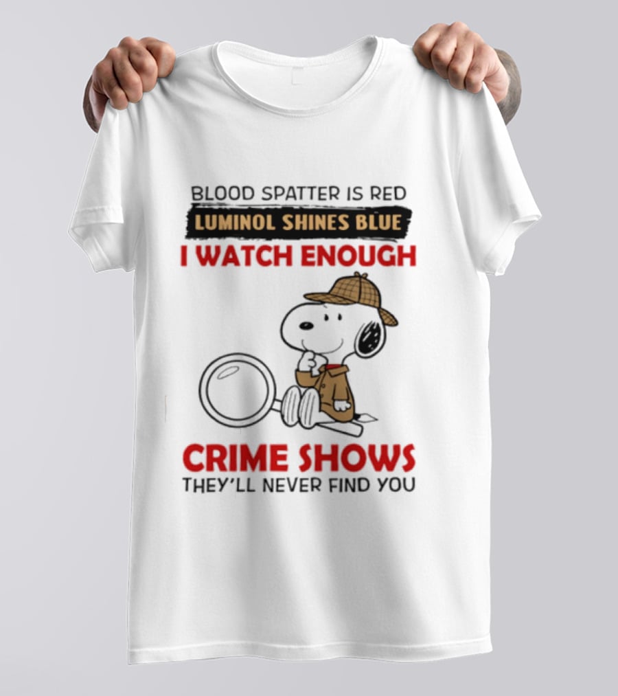 Snoopy Blood Spatter Is Red Luminol Shines Blue I Enough Crime Shows They'll Never Find You T-Shirt
