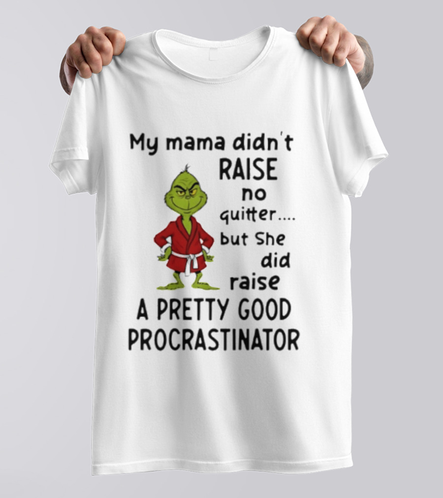 Grinch My Mama Didn't Raise No Quitter But She Did Raise A Pretty Good Procrastinator T-Shirt