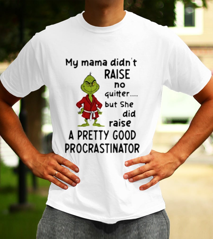 Grinch My Mama Didn't Raise No Quitter But She Did Raise A Pretty Good Procrastinator T-Shirt
