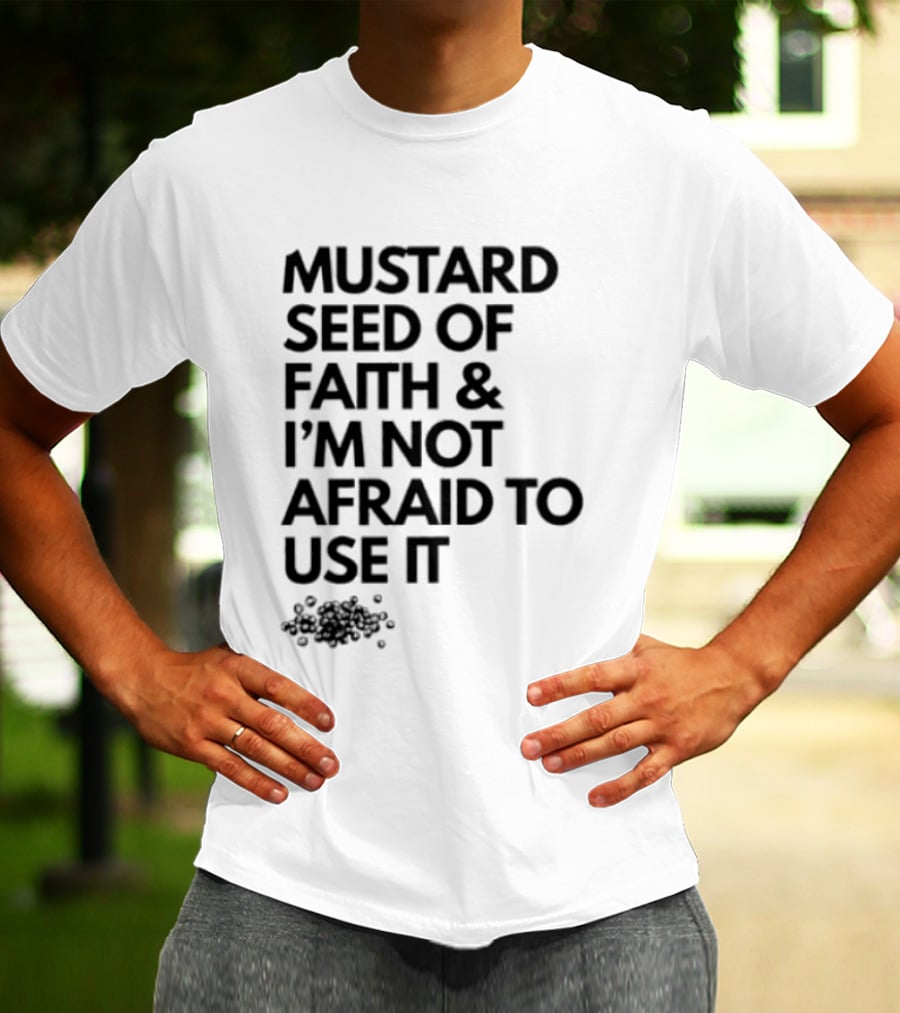 Mustard Seed Of Faith I'm Not Afraid To Use It T-Shirt