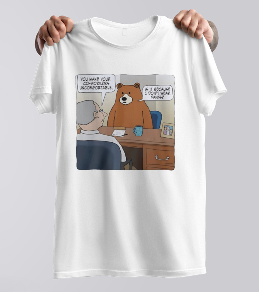You Make Your Co Workers Uncomfortable Is It Because I Don't Wear Pants Bear Cartoon T-Shirt