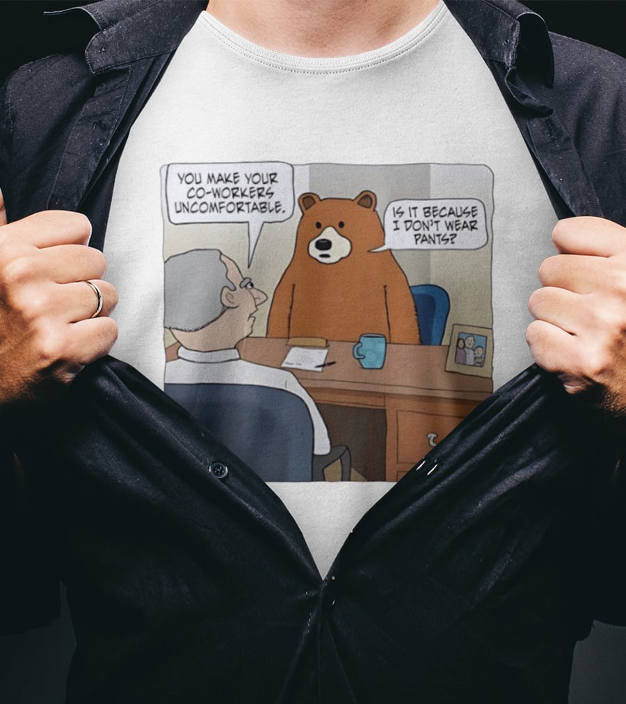 You Make Your Co Workers Uncomfortable Is It Because I Don't Wear Pants Bear Cartoon T-Shirt