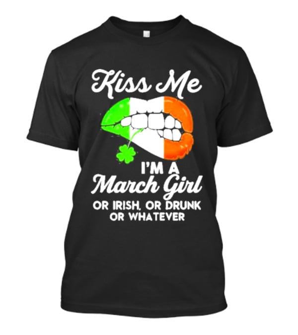 Kiss Me I'm A March Girl Or Irish Or Drunk Or Whatever Irish Flag Lips Shamrock T-Shirt