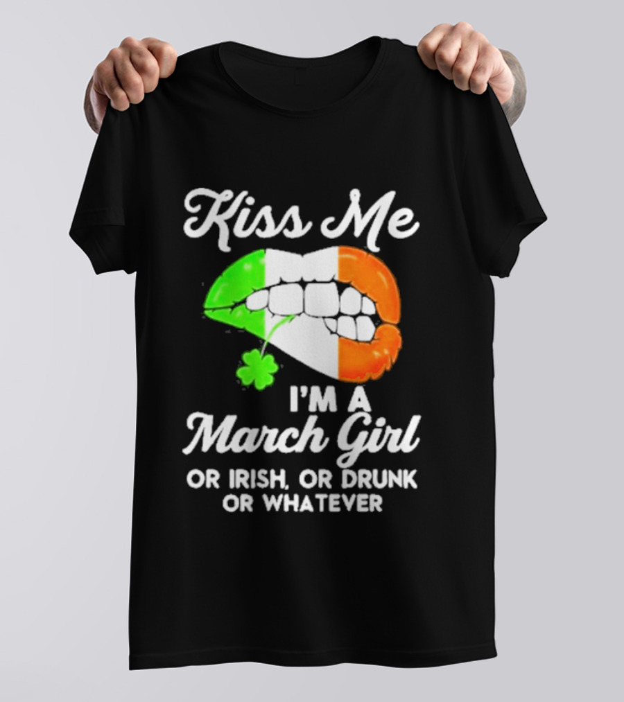 Kiss Me I'm A March Girl Or Irish Or Drunk Or Whatever Irish Flag Lips Shamrock T-Shirt