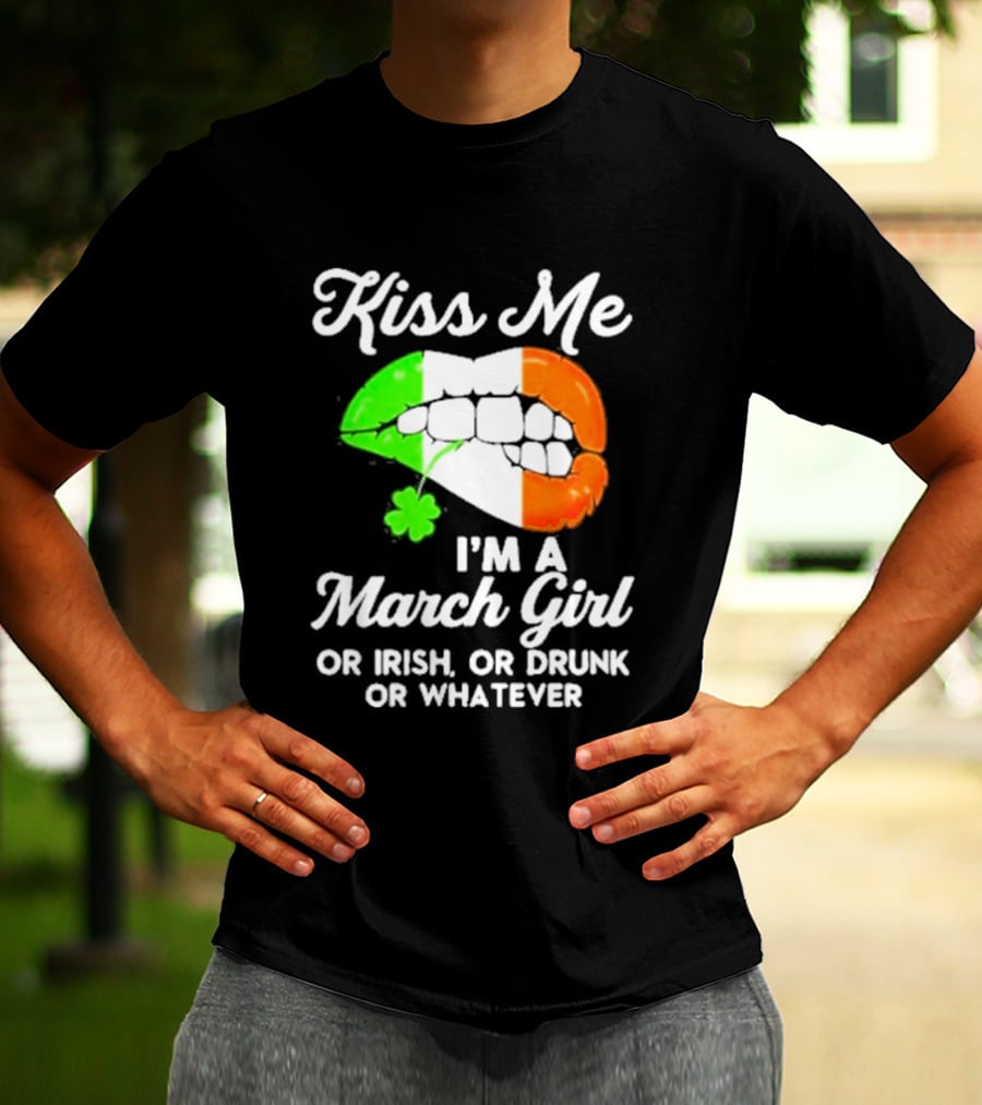 Kiss Me I'm A March Girl Or Irish Or Drunk Or Whatever Irish Flag Lips Shamrock T-Shirt