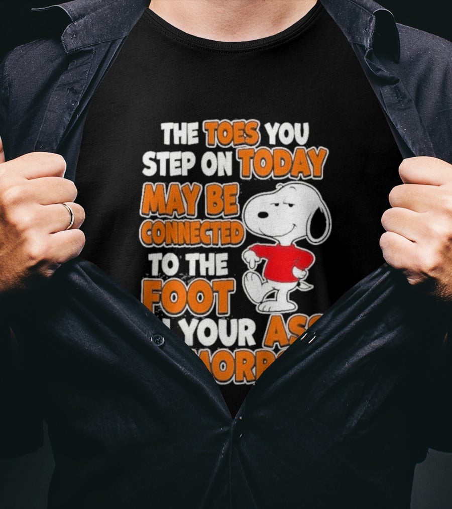 Snoopy Sarcasm The Toes You Step On Today May Be Connected To The Foot In Your Ass Tomorrow T-Shirt