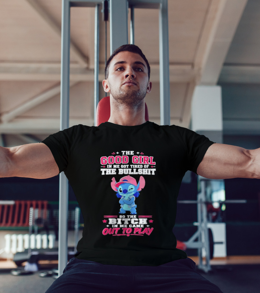 The Good Girl In Me Got Tired Of The Bullshit So The Bitch In Me Came Out To Play Stitch Disney T-Shirt