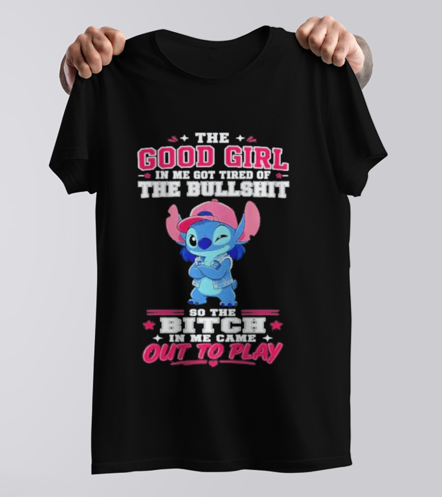 The Good Girl In Me Got Tired Of The Bullshit So The Bitch In Me Came Out To Play Stitch Disney T-Shirt