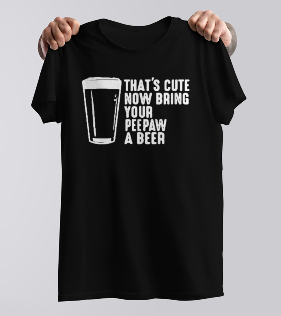 That's Cute Now Bring Your Peepaw A Beer With Beer Glass T-Shirt