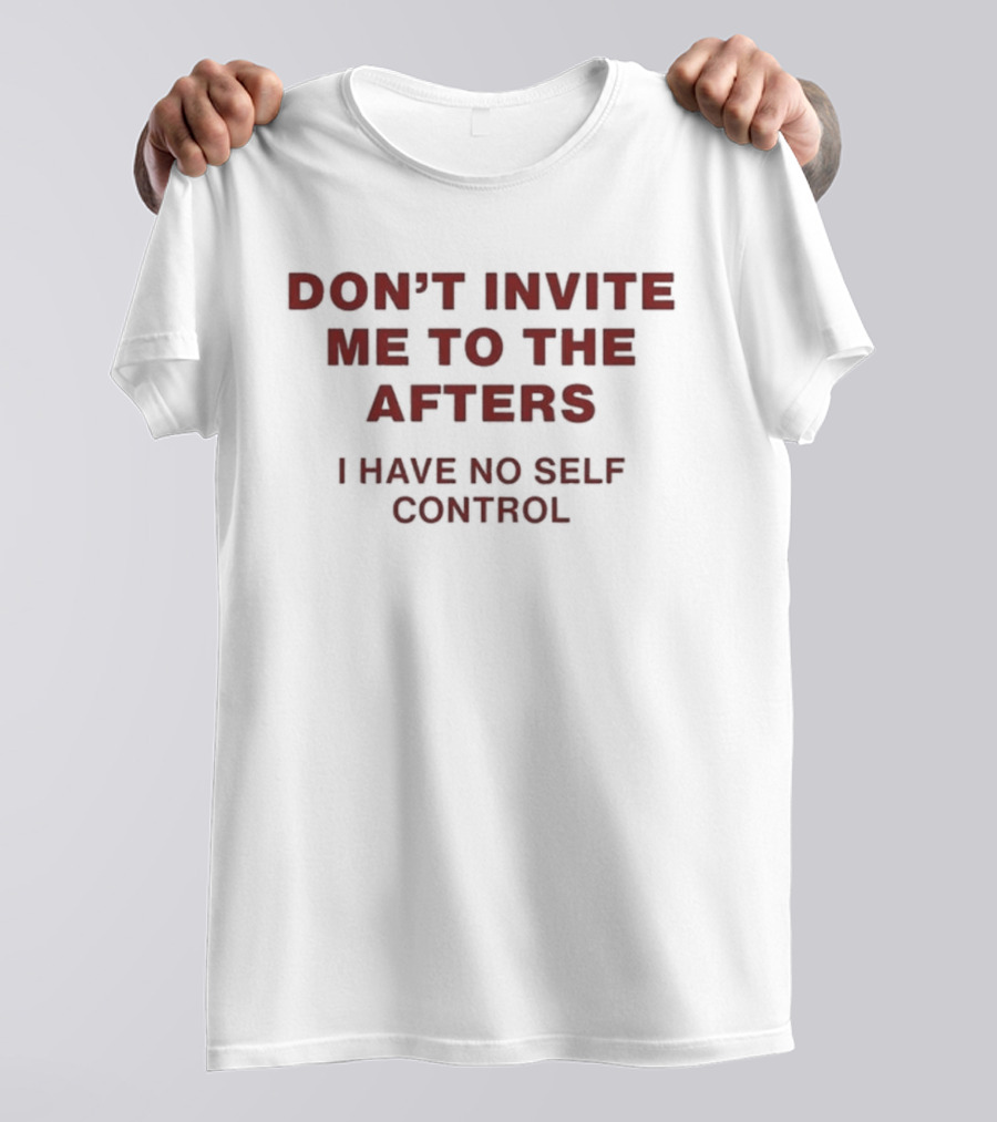 Don't Invite Me To The Afters I Have No Self Control T-Shirt