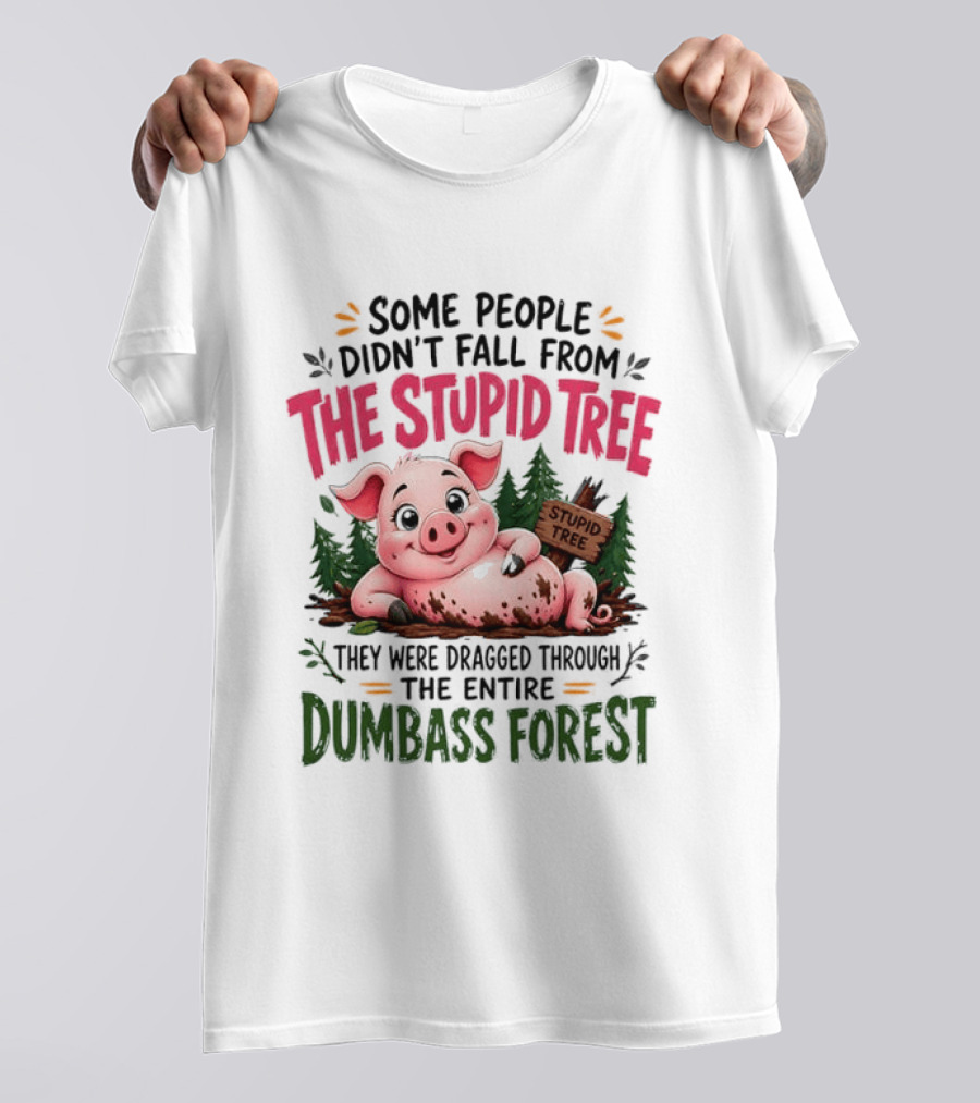 Some People Didn't Fall From The Stupid Tree They Were Dragged Through The Entire Dumbass Forest Pig T-Shirt