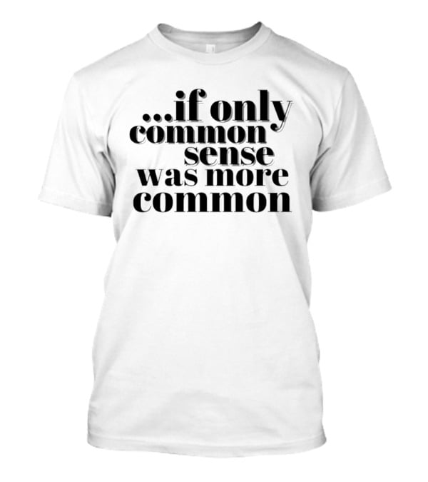 If Only Common Sense Was More Common Witty Saying T-Shirt