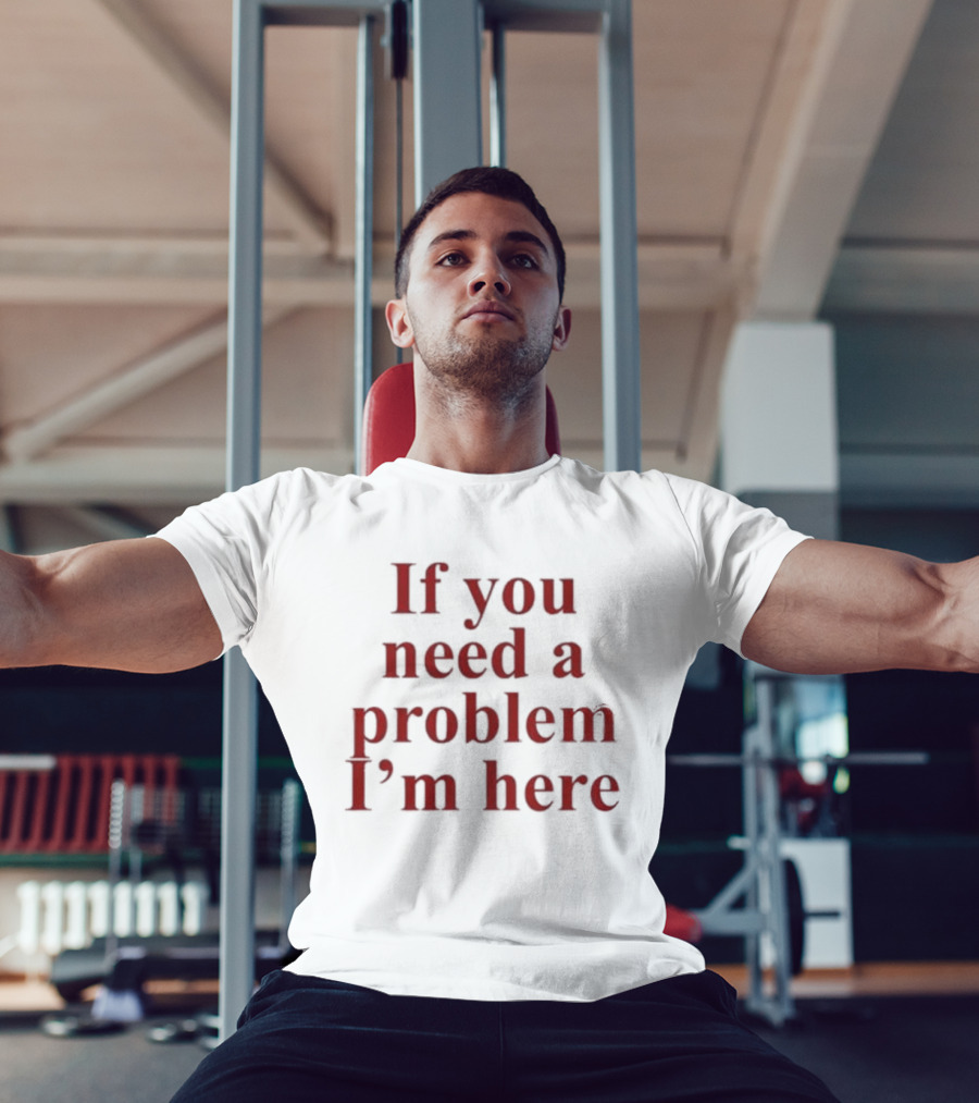 If You Need A Problem I'm Here T-Shirt