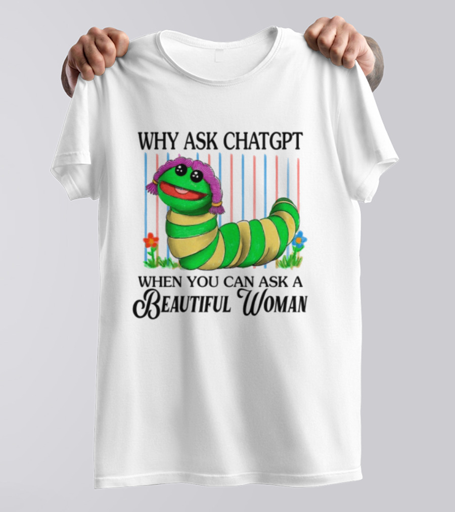 Why Ask Chatgpt When You Can Ask A Beautiful Woman Colorful Worm T-Shirt