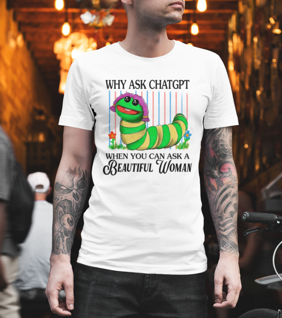 Why Ask Chatgpt When You Can Ask A Beautiful Woman Colorful Worm T-Shirt