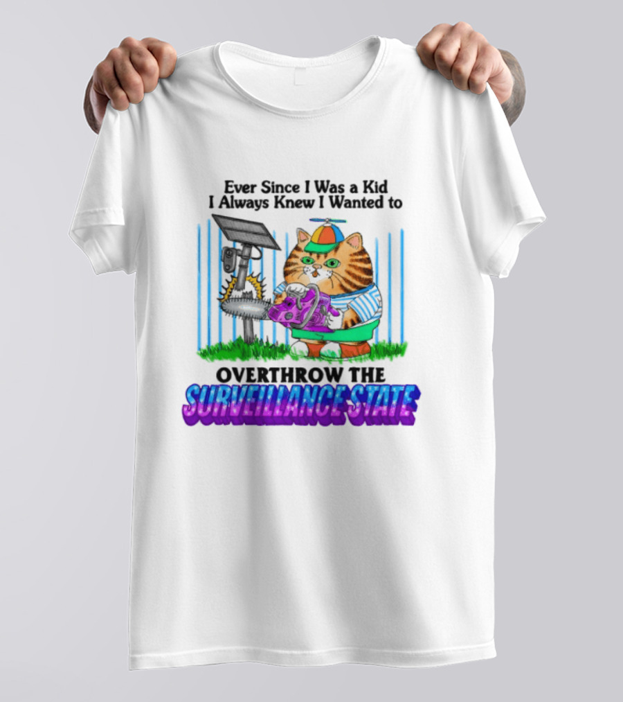 Ever Since I Was A Kid I Always Knew I Wanted To Overthrow The Surveillance State T-Shirt