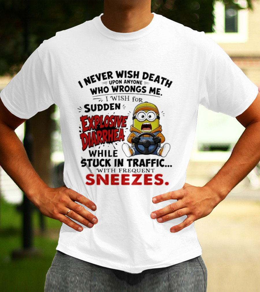I Never Wish Death Upon Anyone Who Wrongs Me I Wish For Sudden Explosive Diarrhea While Stuck In Traffic With Frequent Sneezes Minion T-Shirt