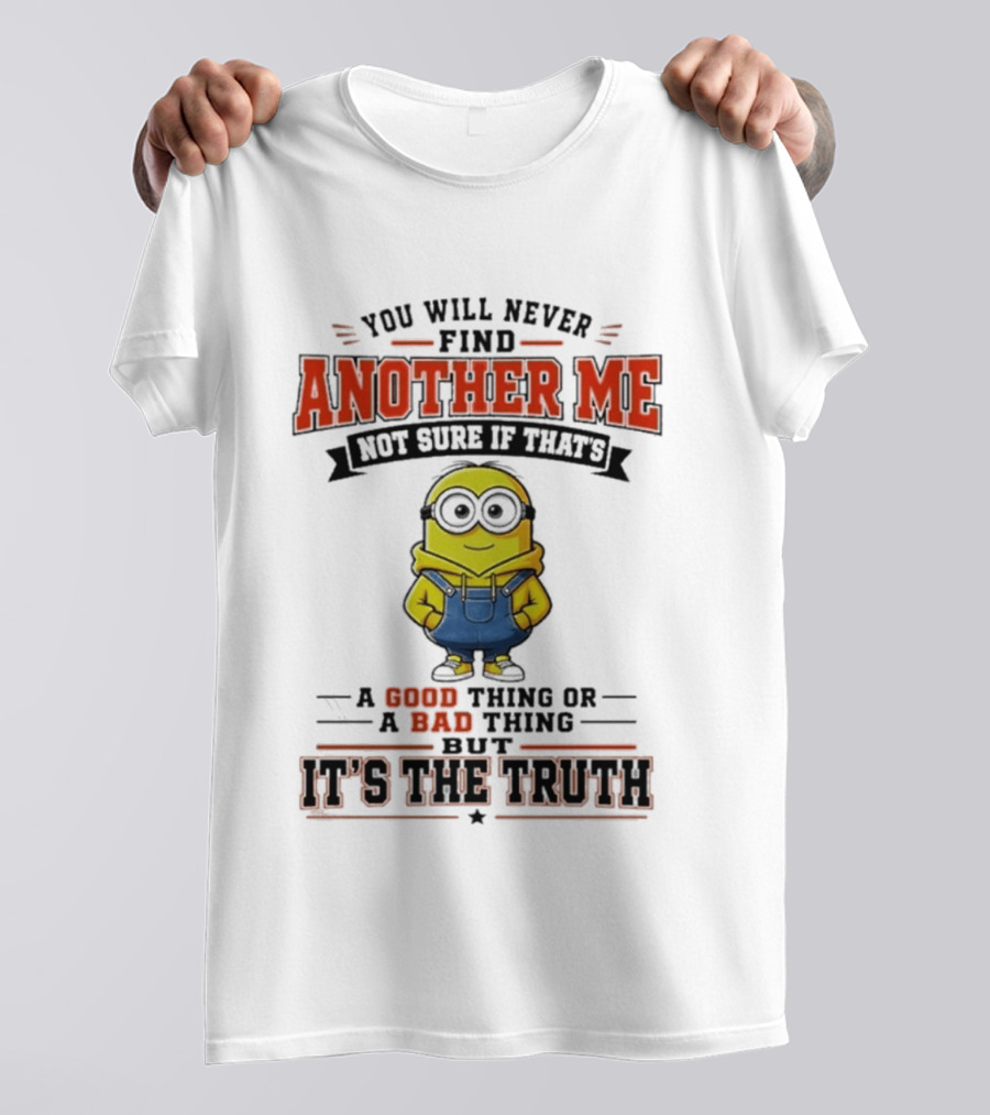 You Will Never Find Another Me Not Sure If That's A Good Thing Or Bad But It's The Truth T-Shirt